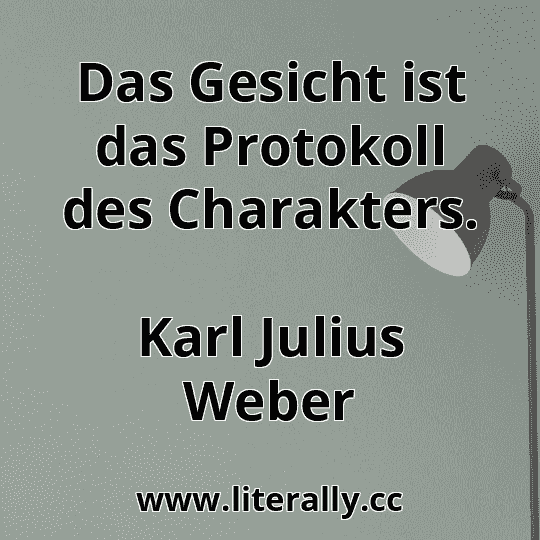 Das Gesicht ist das Protokoll des Charakters.
Karl Julius Weber
