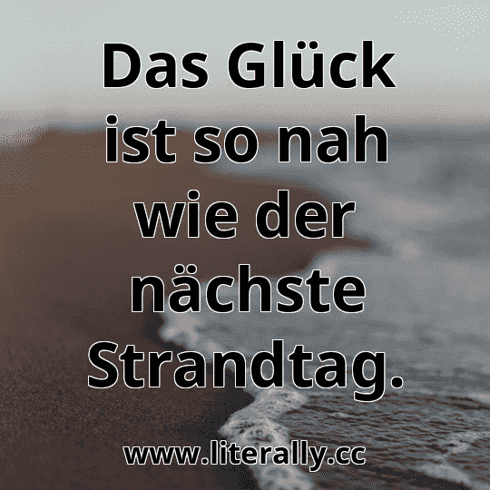 Das Glück ist so nah wie der nächste Strandtag.
Das Glück ist so nah wie der nächste Strandtag.