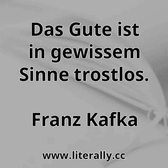 Das Gute ist in gewissem Sinne trostlos.
Franz Kafka
