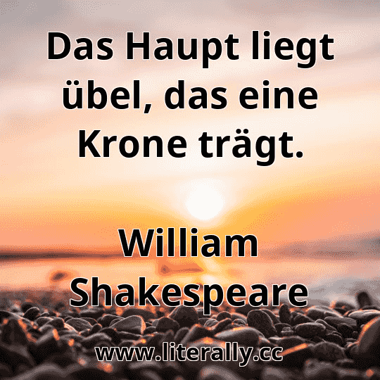 Das Haupt liegt übel, das eine Krone trägt.
William Shakespeare
