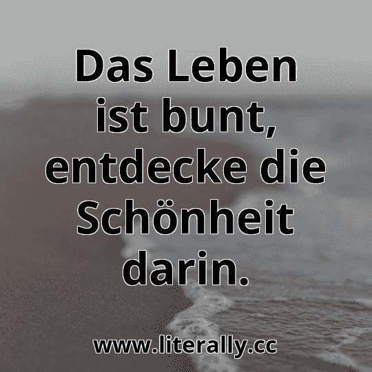 Das Leben ist bunt, entdecke die Schönheit darin.
