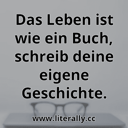 Das Leben ist wie ein Buch, schreib deine eigene Geschichte.
