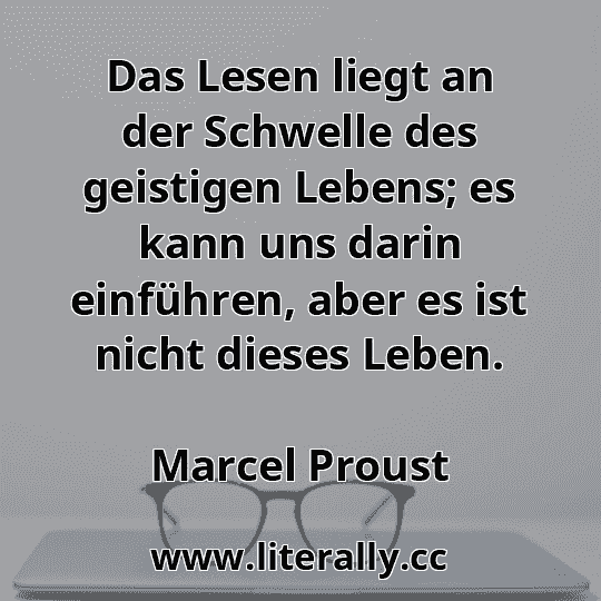 Das Lesen liegt an der Schwelle des geistigen Lebens; es kann uns darin einführen, aber es ist nicht dieses Leben.
Marcel Proust
