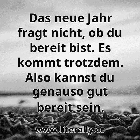 Das neue Jahr fragt nicht, ob du bereit bist. Es kommt trotzdem. Also kannst du genauso gut bereit sein.
