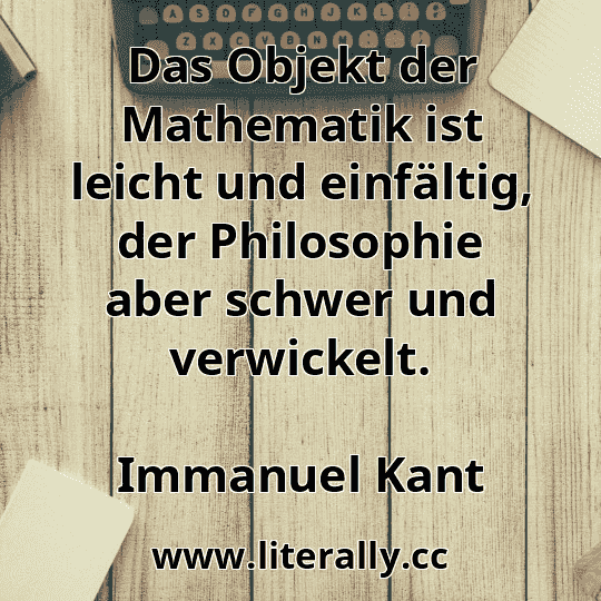 Das Objekt der Mathematik ist leicht und einfältig, der Philosophie aber schwer und verwickelt.
Immanuel Kant
