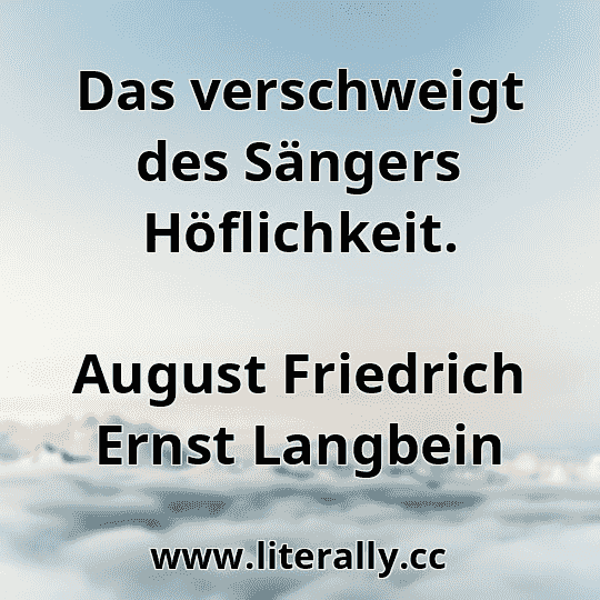 Das verschweigt des Sängers Höflichkeit.
August Friedrich Ernst Langbein
