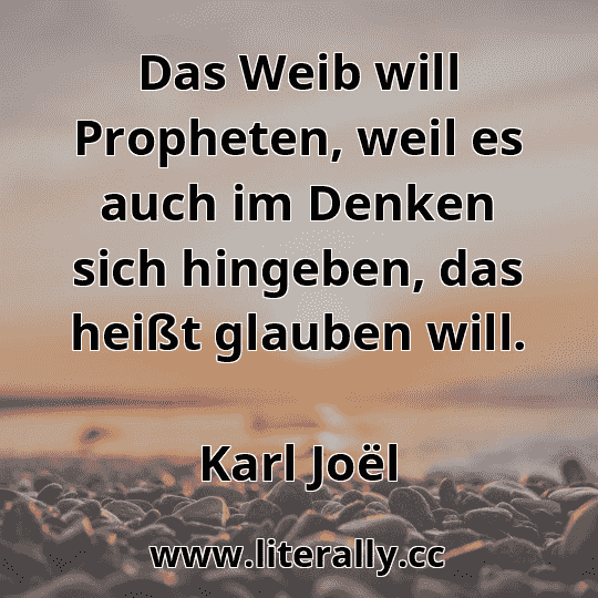 Das Weib will Propheten, weil es auch im Denken sich hingeben, das heißt glauben will.
Karl Joël
