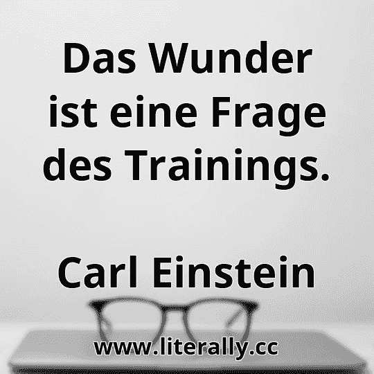 Das Wunder ist eine Frage des Trainings.
Carl Einstein
