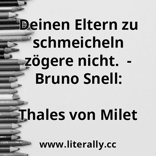 Deinen Eltern zu schmeicheln zögere nicht.  - Bruno Snell:
Thales von Milet
