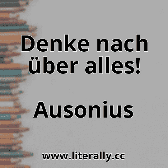 Denke nach über alles!
Ausonius
