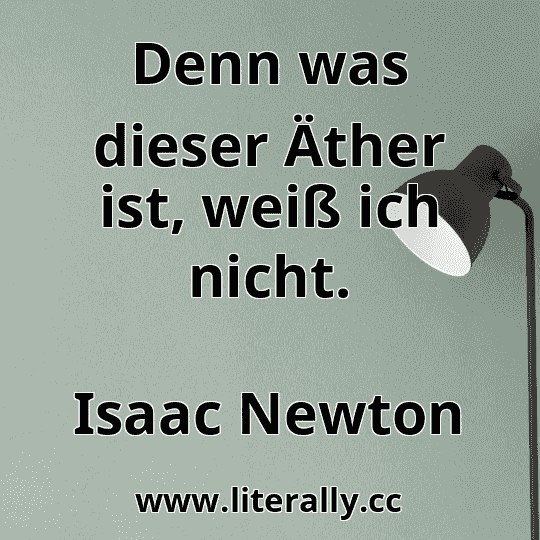 Denn was dieser Äther ist, weiß ich nicht.
Isaac Newton
