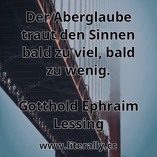 Der Aberglaube traut den Sinnen bald zu viel, bald zu wenig.
Gotthold Ephraim Lessing
