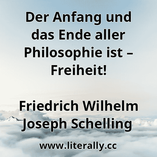 Der Anfang und das Ende aller Philosophie ist – Freiheit!
Friedrich Wilhelm Joseph Schelling
