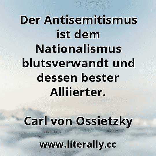 Der Antisemitismus ist dem Nationalismus blutsverwandt und dessen bester Alliierter.
Carl von Ossietzky

