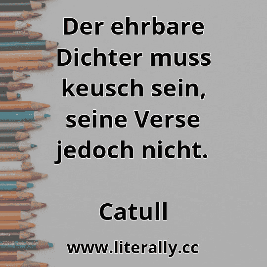 Der ehrbare Dichter muss keusch sein, seine Verse jedoch nicht.
Catull

