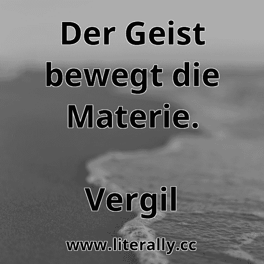 Der Geist bewegt die Materie.
Vergil
