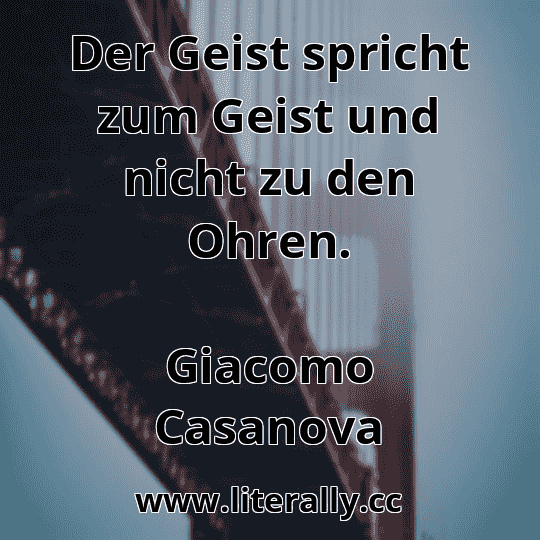 Der Geist spricht zum Geist und nicht zu den Ohren.
Giacomo Casanova

