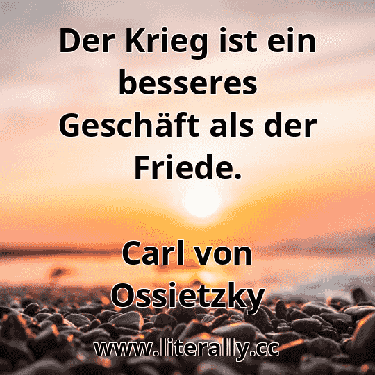 Der Krieg ist ein besseres Geschäft als der Friede.
Carl von Ossietzky
