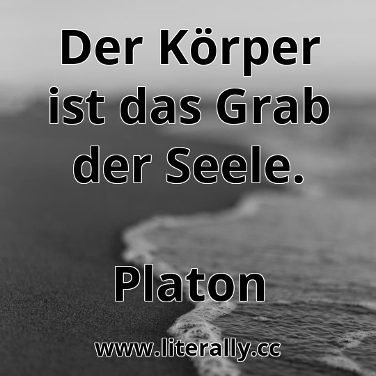 Der Körper ist das Grab der Seele.
Platon

