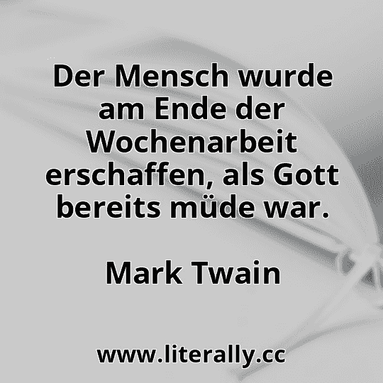 Der Mensch wurde am Ende der Wochenarbeit erschaffen, als Gott bereits müde war.
Mark Twain
