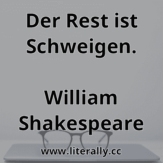 Der Rest ist Schweigen.
William Shakespeare
