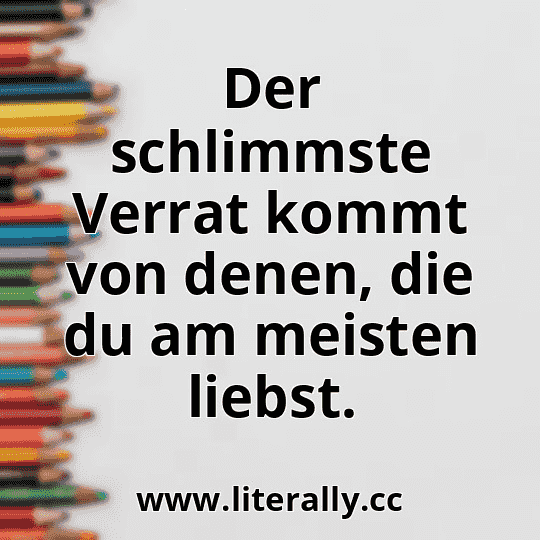 Der schlimmste Verrat kommt von denen, die du am meisten liebst.
