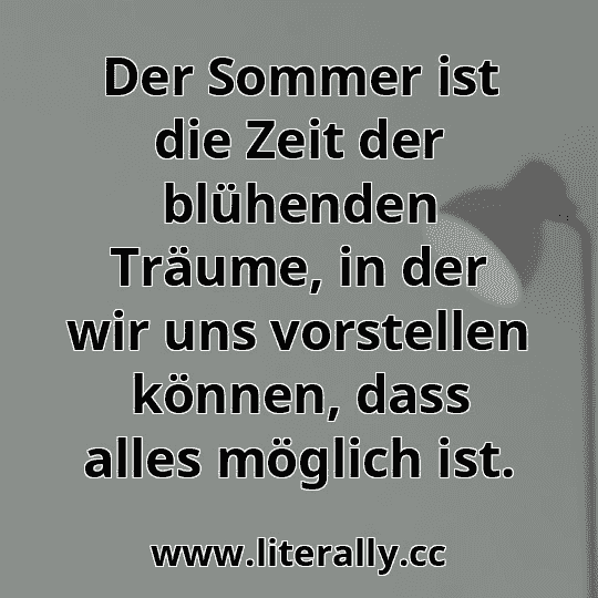 Der Sommer ist die Zeit der blühenden Träume, in der wir uns vorstellen können, dass alles möglich ist.
