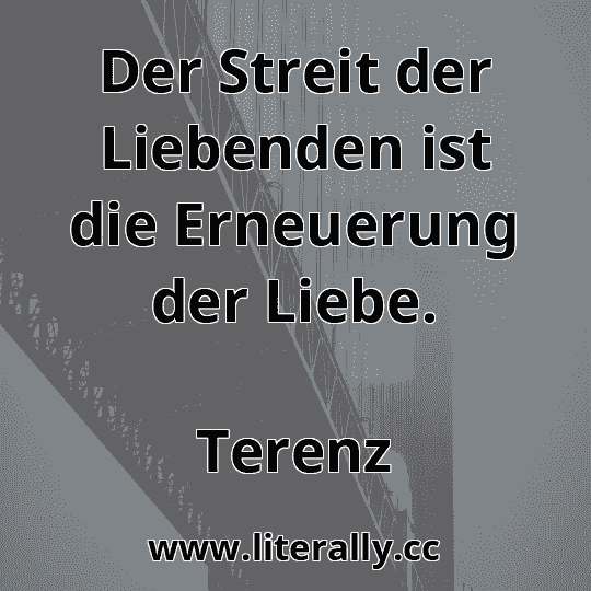 Der Streit der Liebenden ist die Erneuerung der Liebe.
Terenz
