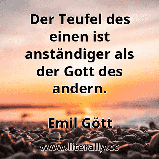 Der Teufel des einen ist anständiger als der Gott des andern.
Emil Gött
