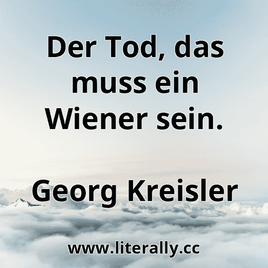 Der Tod, das muss ein Wiener sein.
Georg Kreisler
