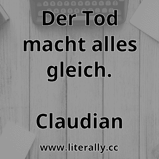 Der Tod macht alles gleich.
Claudian
