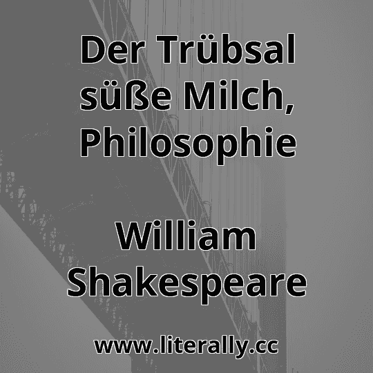 Der Trübsal süße Milch, Philosophie
William Shakespeare
