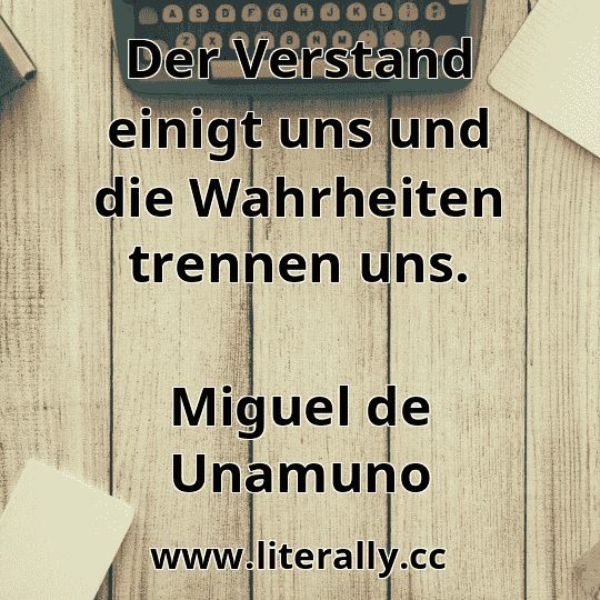 Der Verstand einigt uns und die Wahrheiten trennen uns.
Miguel de Unamuno
