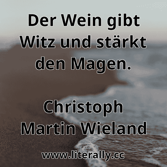 Der Wein gibt Witz und stärkt den Magen.
Christoph Martin Wieland
