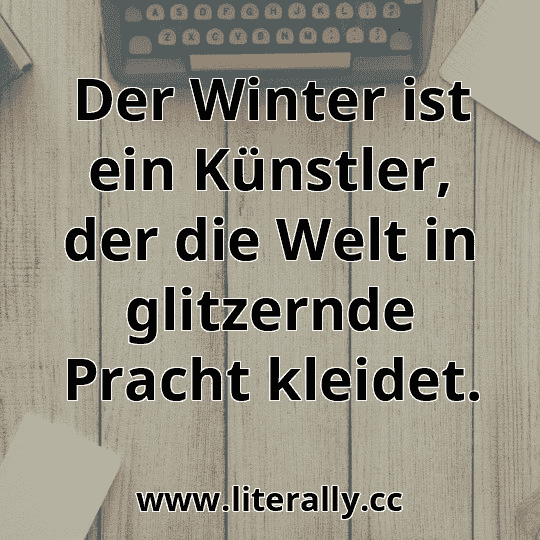 Der Winter ist ein Künstler, der die Welt in glitzernde Pracht kleidet.
