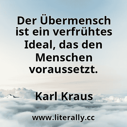 Der Übermensch ist ein verfrühtes Ideal, das den Menschen voraussetzt.
Karl Kraus
