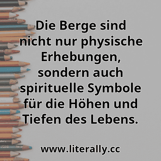 Die Berge sind nicht nur physische Erhebungen, sondern auch spirituelle Symbole für die Höhen und Tiefen des Lebens.
Die Berge sind nicht nur physische Erhebungen, sondern auch spirituelle Symbole für die Höhen und Tiefen des Lebens.