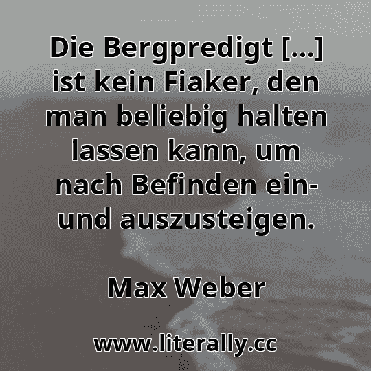 Die Bergpredigt […] ist kein Fiaker, den man beliebig halten lassen kann, um nach Befinden ein- und auszusteigen.
Max Weber

