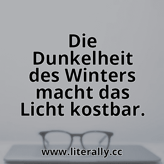Die Dunkelheit des Winters macht das Licht kostbar.
