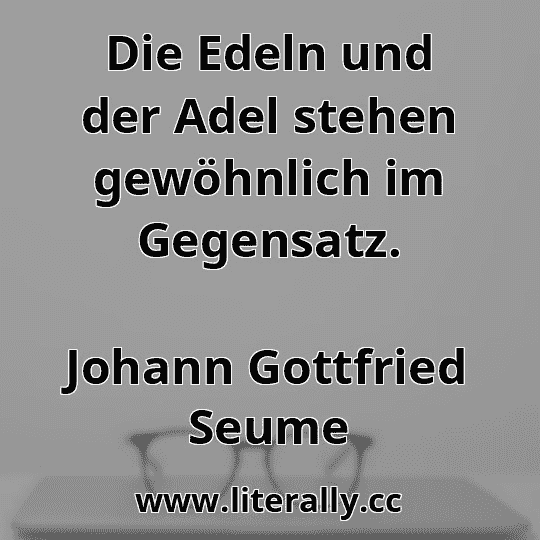 Die Edeln und der Adel stehen gewöhnlich im Gegensatz.
Johann Gottfried Seume
