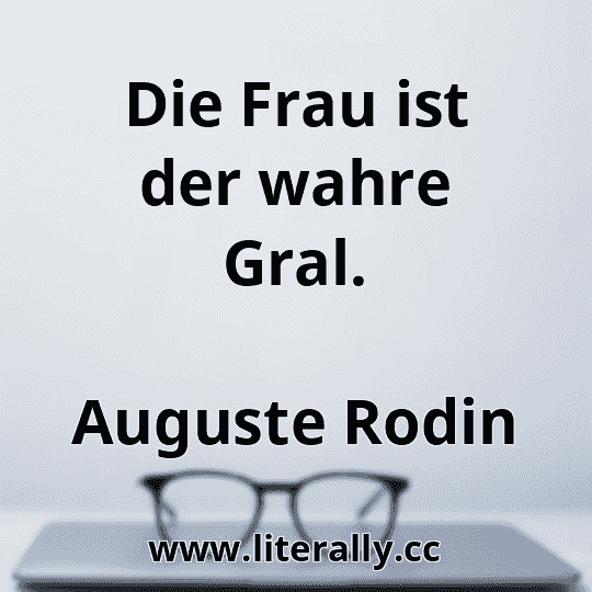 Die Frau ist der wahre Gral.
Auguste Rodin
