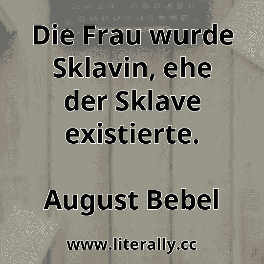 Die Frau wurde Sklavin, ehe der Sklave existierte.
August Bebel
