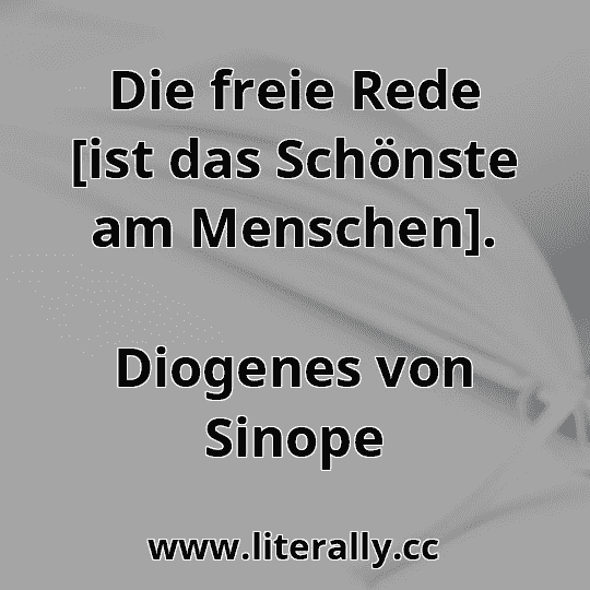 Die freie Rede [ist das Schönste am Menschen].
Diogenes von Sinope
