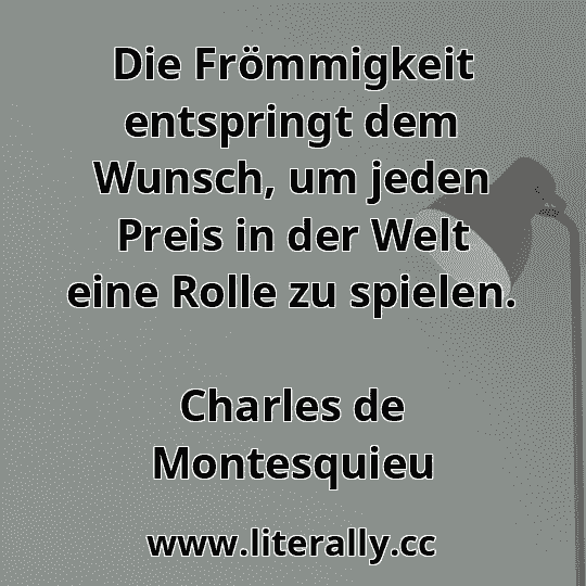 Die Frömmigkeit entspringt dem Wunsch, um jeden Preis in der Welt eine Rolle zu spielen.
Charles de Montesquieu
