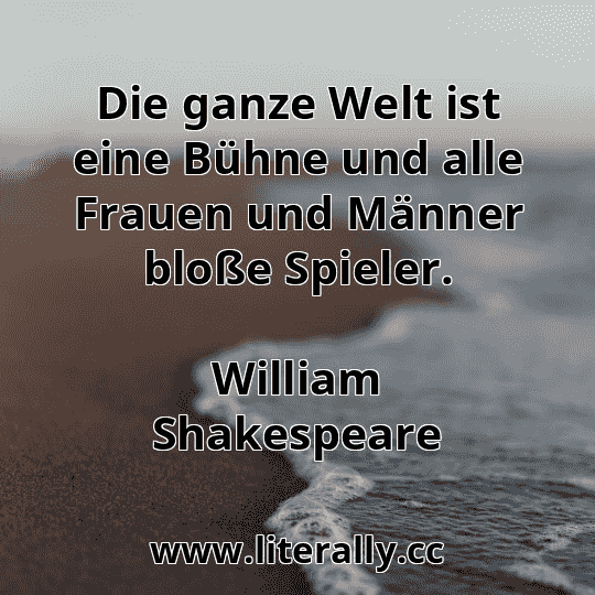 Die ganze Welt ist eine Bühne und alle Frauen und Männer bloße Spieler.
William Shakespeare
