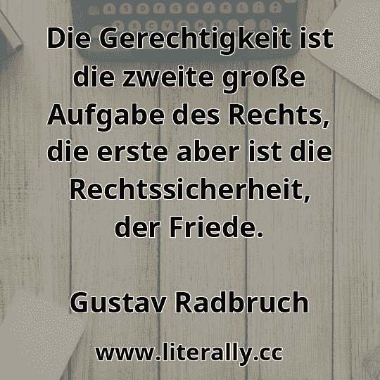 Die Gerechtigkeit ist die zweite große Aufgabe des Rechts, die erste aber ist die Rechtssicherheit, der Friede.
Gustav Radbruch
