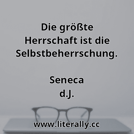 Die größte Herrschaft ist die Selbstbeherrschung.
Seneca d.J.
