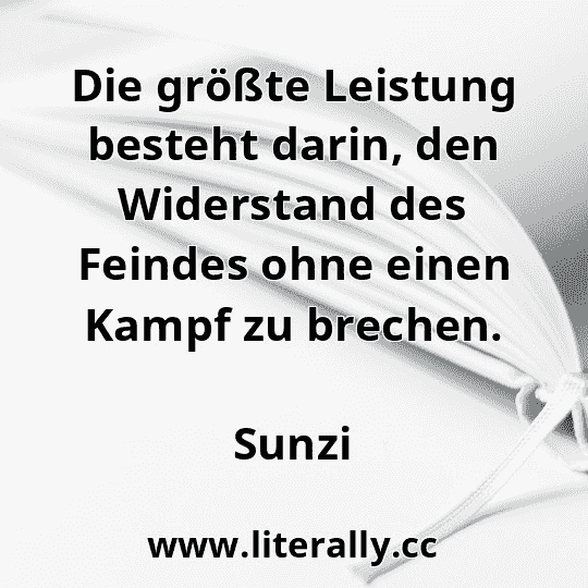 Die größte Leistung besteht darin, den Widerstand des Feindes ohne einen Kampf zu brechen.
Sunzi
