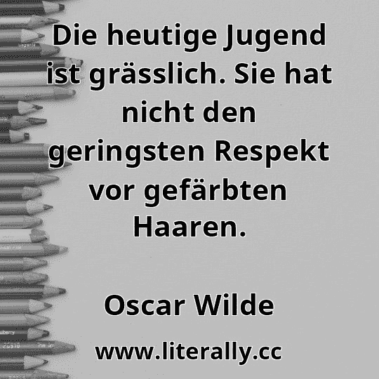 Die heutige Jugend ist grässlich. Sie hat nicht den geringsten Respekt vor gefärbten Haaren.
Oscar Wilde
