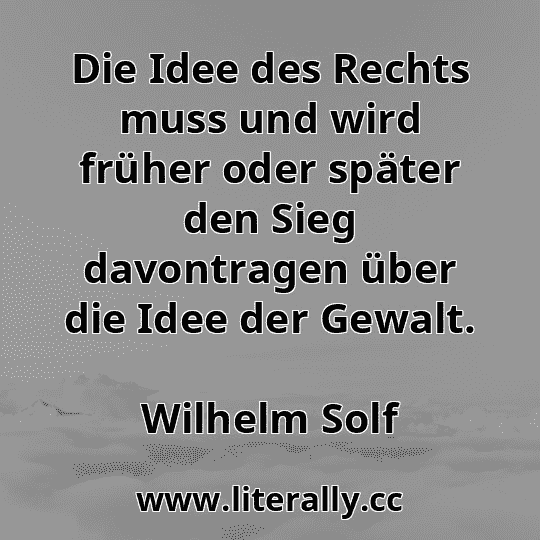Die Idee des Rechts muss und wird früher oder später den Sieg davontragen über die Idee der Gewalt.
Wilhelm Solf
